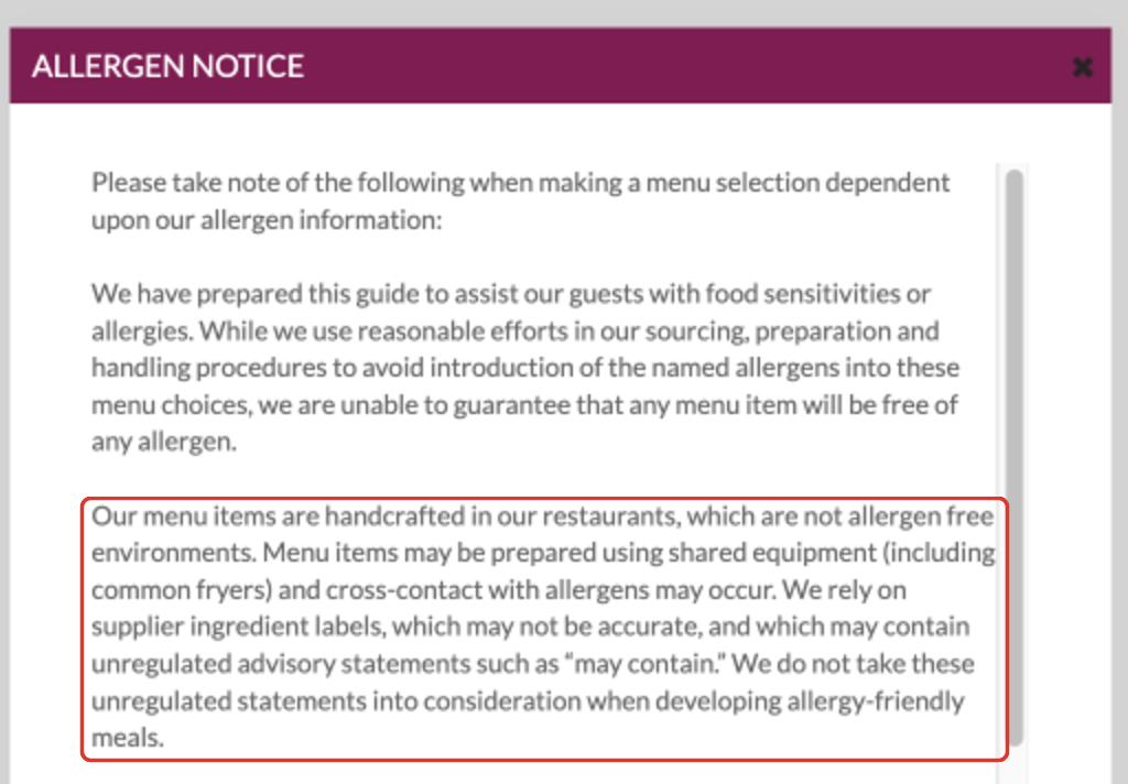 The Cheesecake Factory allergen detail: Our menu items are handcrafted in our restaurants, which are not allergen free environments. Menu items may be prepared using shared equipment (including common fryers) and cross-contact with allergens may occur.