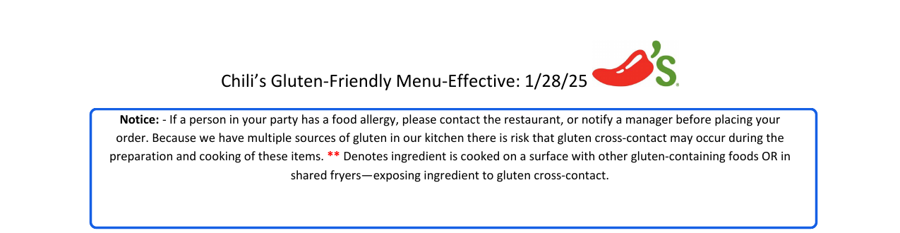 Chili's allergen detail: Because we have multiple sources of gluten in our kitchen there is risk that gluten cross-contact may occur during the preparation and cooking of these items.